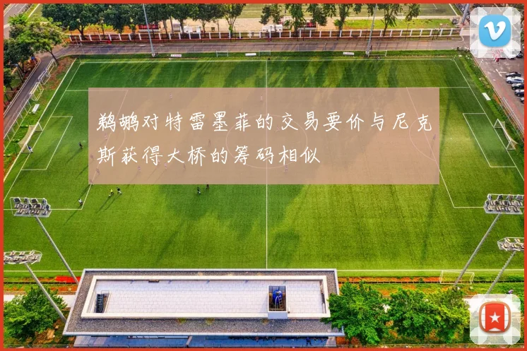 鹈鹕对特雷墨菲的交易要价与尼克斯获得大桥的筹码相似