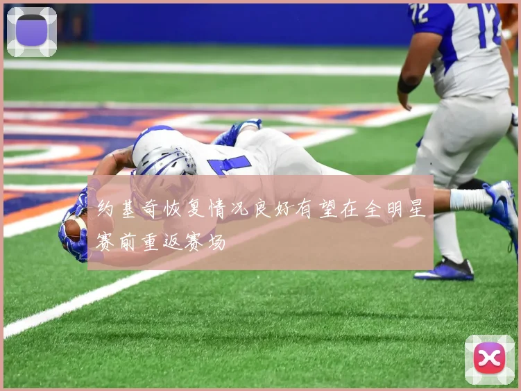约基奇恢复情况良好有望在全明星赛前重返赛场