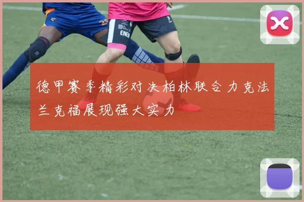 德甲赛季精彩对决柏林联合力克法兰克福展现强大实力
