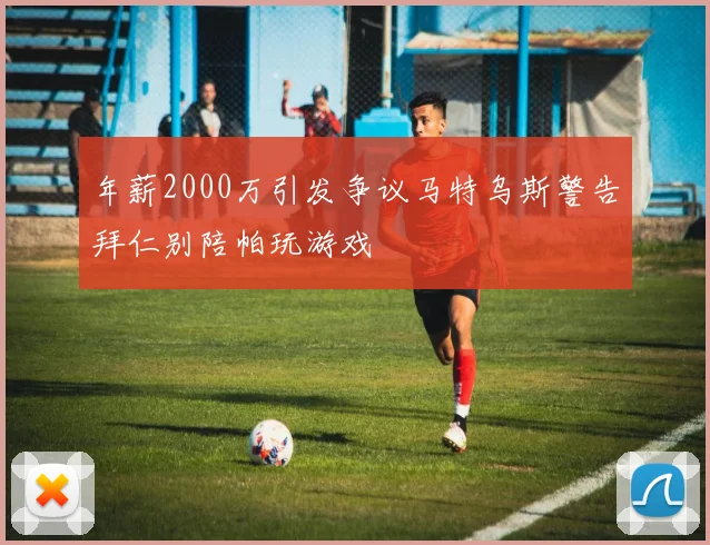 年薪2000万引发争议马特乌斯警告拜仁别陪帕玩游戏
