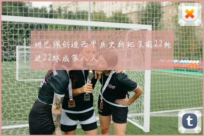 姆巴佩创造西甲历史新纪录前22轮进22球成第八人
