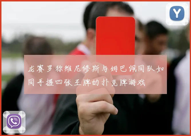 龙赛罗称维尼修斯与姆巴佩同队如同手握四张王牌的扑克牌游戏