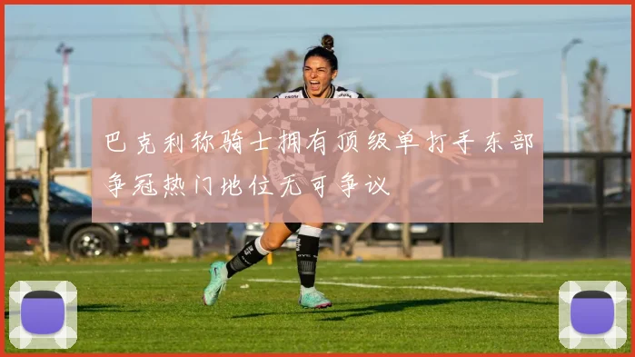 巴克利称骑士拥有顶级单打手东部争冠热门地位无可争议