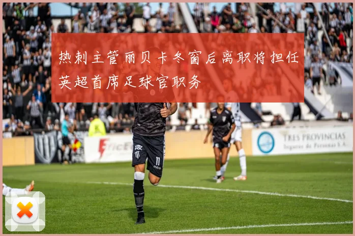 热刺主管丽贝卡冬窗后离职将担任英超首席足球官职务