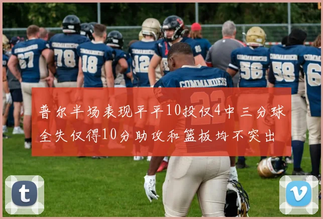 普尔半场表现平平10投仅4中三分球全失仅得10分助攻和篮板均不突出