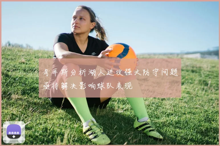考辛斯分析湖人进攻强大防守问题亟待解决影响球队表现