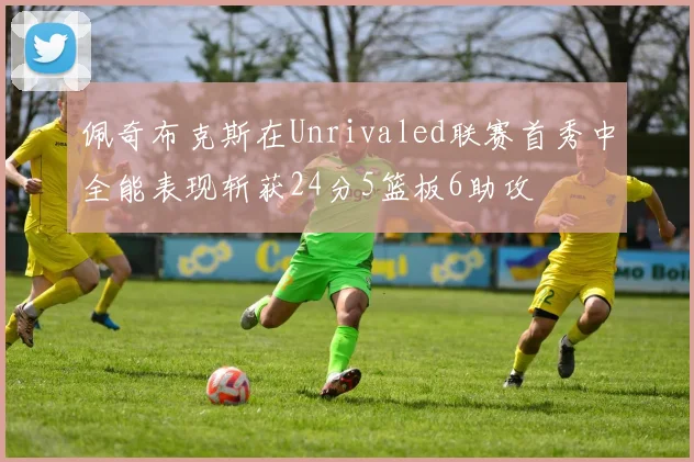 佩奇布克斯在Unrivaled联赛首秀中全能表现斩获24分5篮板6助攻