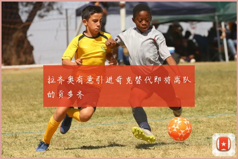 拉齐奥有意引进奇克替代即将离队的贡多齐