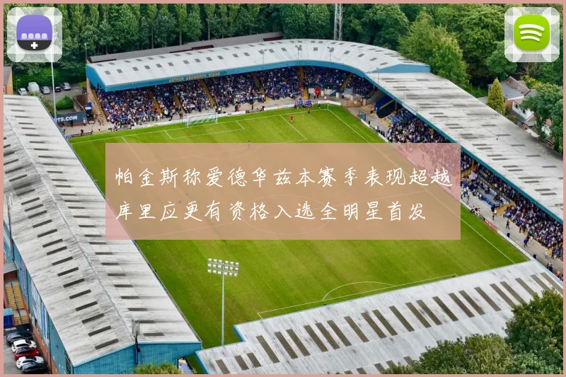 帕金斯称爱德华兹本赛季表现超越库里应更有资格入选全明星首发
